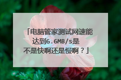 电脑管家测试网速能达到6.6MB/s是不是快啊还是慢啊？