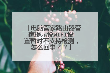电脑管家路由器管家提示说WIFI设置暂时不支持检测，怎么回事？？