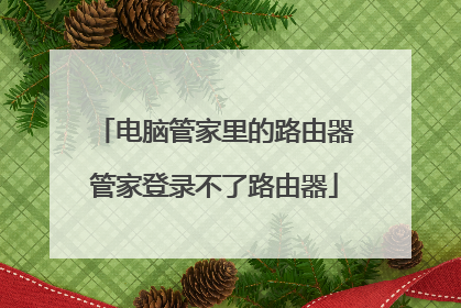 电脑管家里的路由器管家登录不了路由器