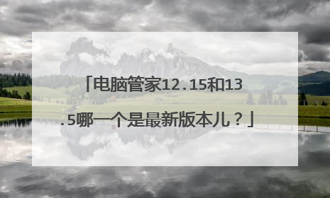 电脑管家12.15和13.5哪一个是最新版本儿？