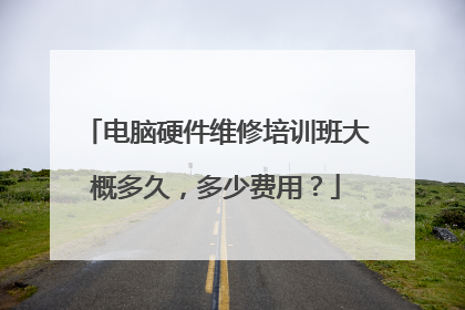 电脑硬件维修培训班大概多久,多少费用?