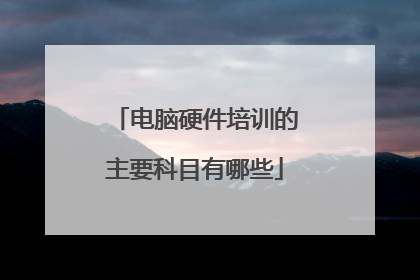 电脑硬件培训的主要科目有哪些