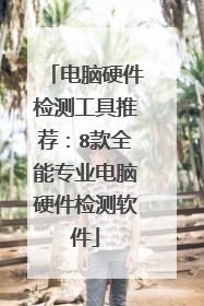 电脑硬件检测工具推荐：8款全能专业电脑硬件检测软件