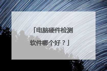 电脑硬件检测软件哪个好?