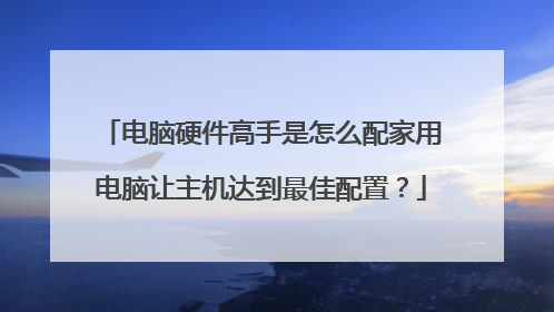 电脑硬件高手是怎么配家用电脑让主机达到最佳配置？