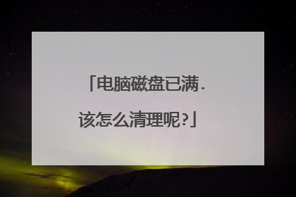 电脑磁盘已满.该怎么清理呢?