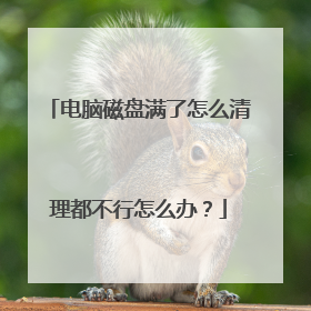电脑磁盘满了怎么清理都不行怎么办?