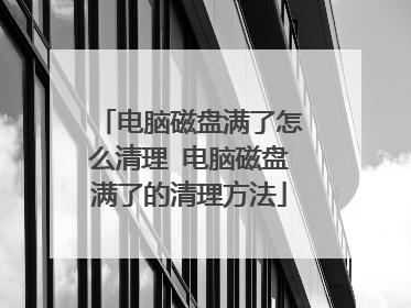 电脑磁盘满了怎么清理 电脑磁盘满了的清理方法