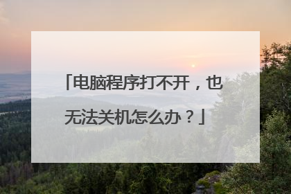 电脑程序打不开,也无法关机怎么办?