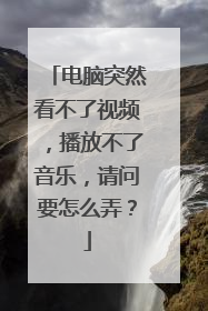 电脑突然看不了视频，播放不了音乐，请问要怎么弄？