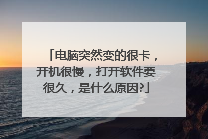 电脑突然变的很卡,开机很慢,打开软件要很久,是什么原因?