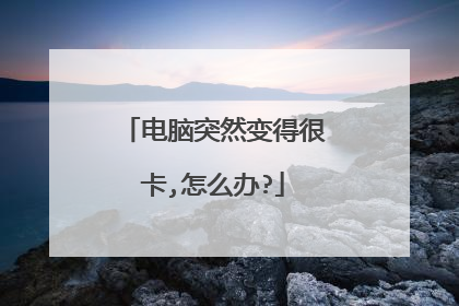 电脑突然变得很卡,怎么办?