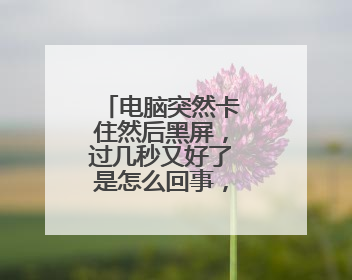 电脑突然卡住然后黑屏,过几秒又好了是怎么回事,经常这样?