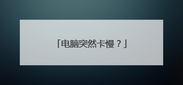 电脑突然卡慢?