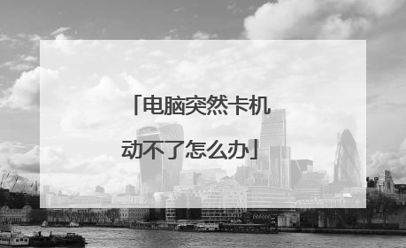 电脑突然卡机动不了怎么办