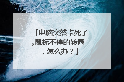 电脑突然卡死了,鼠标不停的转圈，怎么办？