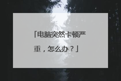 电脑突然卡顿严重，怎么办？