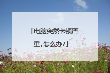 电脑突然卡顿严重,怎么办?