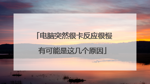 电脑突然很卡反应很慢 有可能是这几个原因