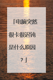 电脑突然很卡很迟钝是什么原因?