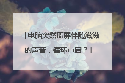 电脑突然蓝屏伴随滋滋的声音,循环重启?