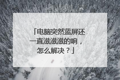 电脑突然蓝屏还一直滋滋滋的响,怎么解决?