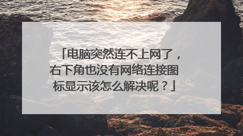 电脑突然连不上网了,右下角也没有网络连接图标显示该怎么解决呢?