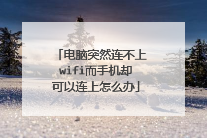 电脑突然连不上wifi而手机却可以连上怎么办