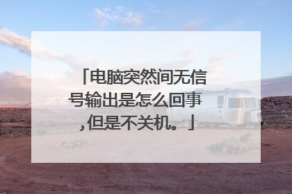 电脑突然间无信号输出是怎么回事,但是不关机。