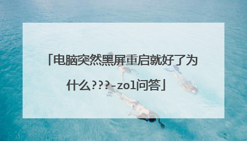 电脑突然黑屏重启就好了为什么???-zol问答