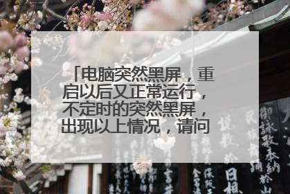 电脑突然黑屏，重启以后又正常运行，不定时的突然黑屏，出现以上情况，请问怎么处理？