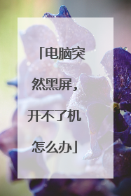电脑突然黑屏,开不了机怎么办