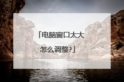 电脑窗口太大怎么调整?