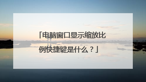电脑窗口显示缩放比例快捷键是什么？