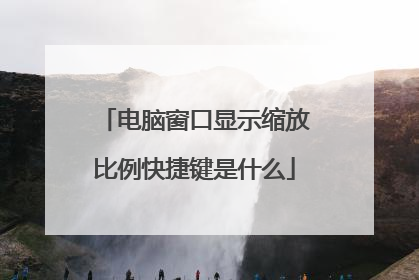 电脑窗口显示缩放比例快捷键是什么