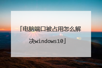 电脑端口被占用怎么解决windows10