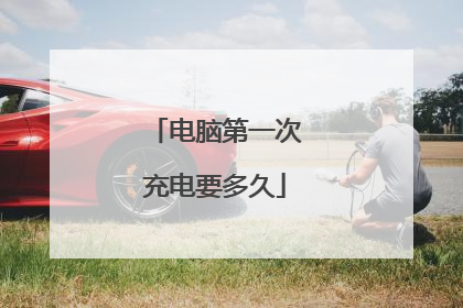 电脑第一次充电要多久