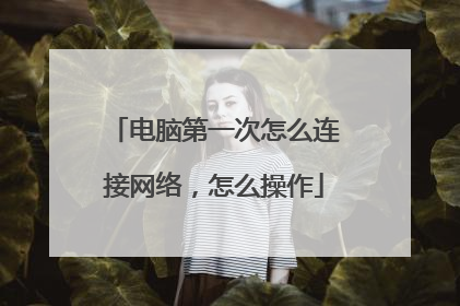 电脑第一次怎么连接网络,怎么操作