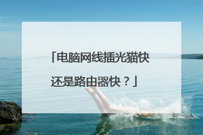 电脑网线插光猫快还是路由器快？