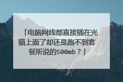 电脑网线都直接插在光猫上面了却还是跑不到套餐所说的500mb?