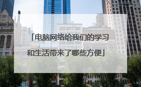电脑网络给我们的学习和生活带来了哪些方便
