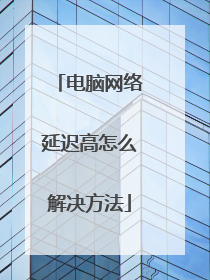 电脑网络延迟高怎么解决方法