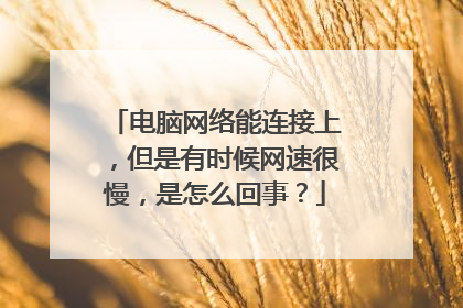 电脑网络能连接上,但是有时候网速很慢,是怎么回事?
