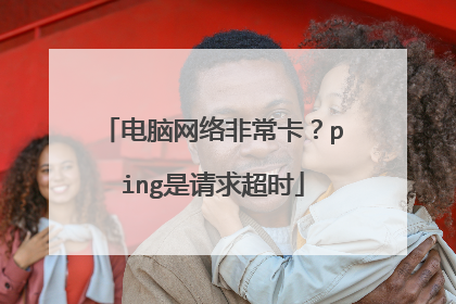 电脑网络非常卡？ping是请求超时