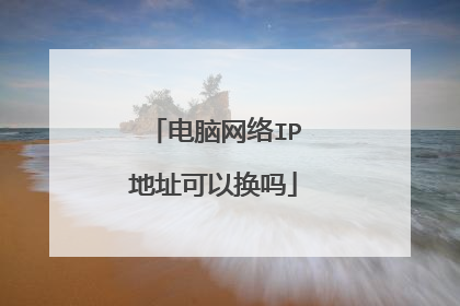 电脑网络IP地址可以换吗