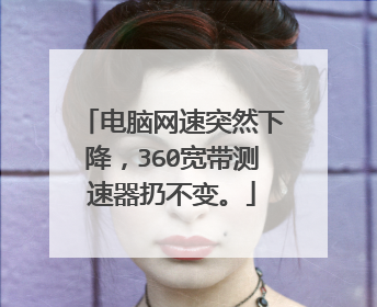 电脑网速突然下降，360宽带测速器扔不变。