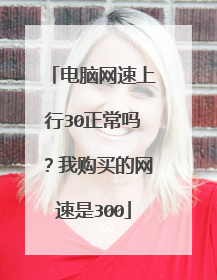 电脑网速上行30正常吗？我购买的网速是300