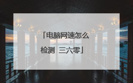 电脑网速怎么检测 三六零