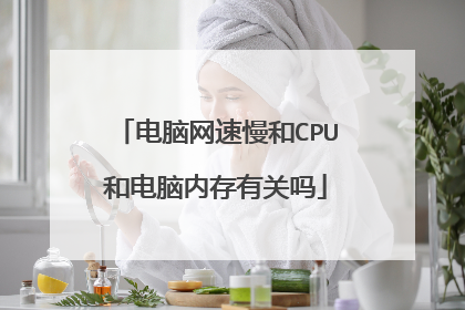 电脑网速慢和CPU和电脑内存有关吗