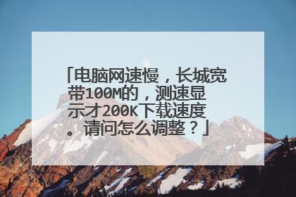 电脑网速慢,长城宽带100M的,测速显示才200K下载速度。请问怎么调整?